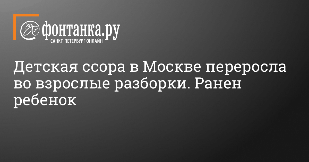 Детская ссора в Москве переросла во взрослые разборки, ранен ребенок 21 ...