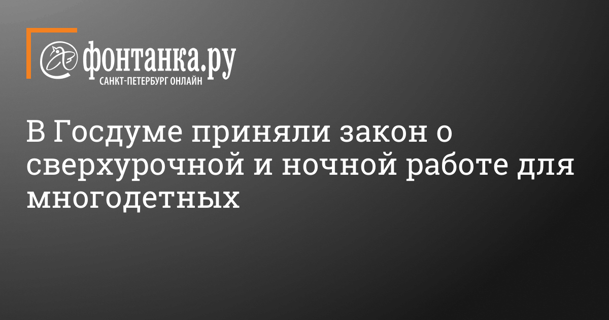 В Госдуме приняли закон о сверхурочной и ночной работе для многодетных