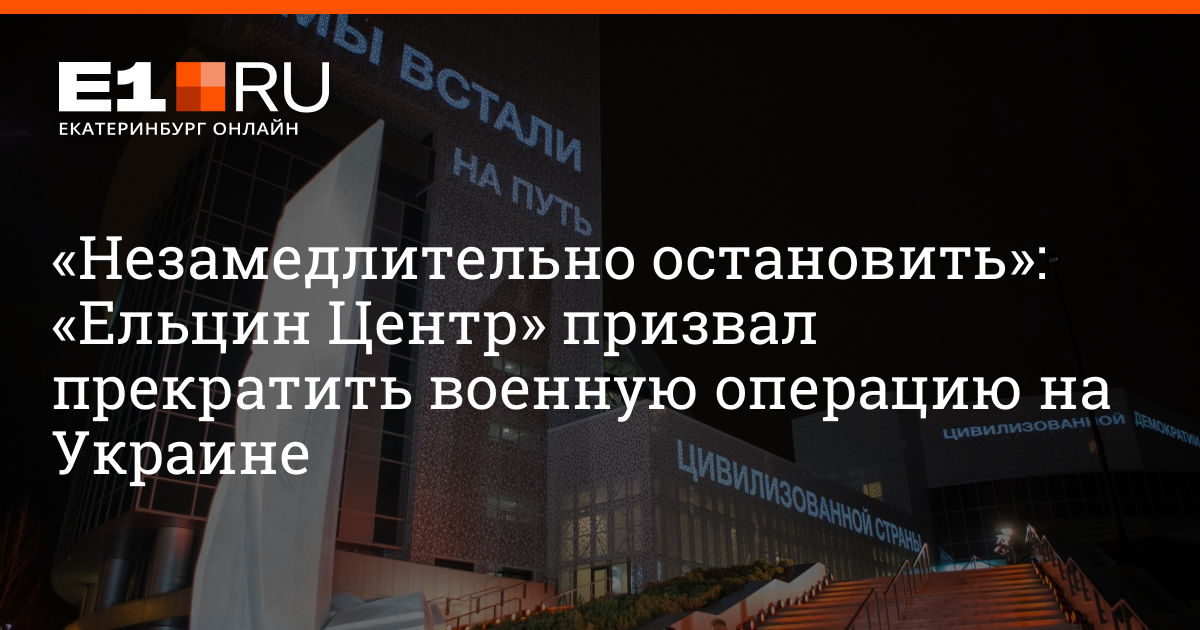 «Незамедлительно остановить»: «Ельцин Центр» призвал прекратить военную операцию на Украине