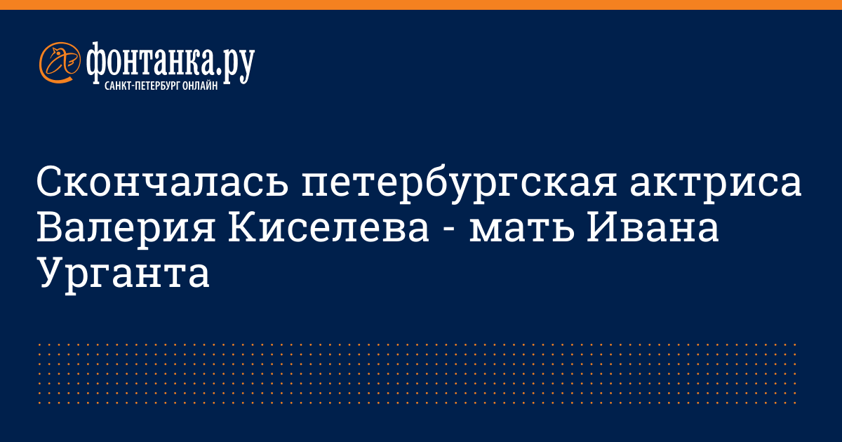 Мама Ивана Урганта актриса Валерия Киселева скончалась в Петербурге на 64-м году жизни