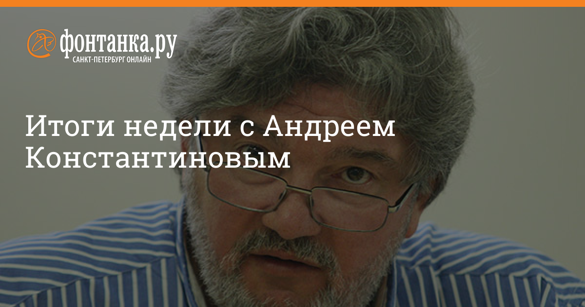 Фонтанка итоги с андреем константиновым. Итоги недели с Андреем Константиновым. Пятница с Андреем Константиновым. Андрей Константинов Фонтанка.ру итоги недели. Итоги недели с Андреем Константиновым -18.10.19..