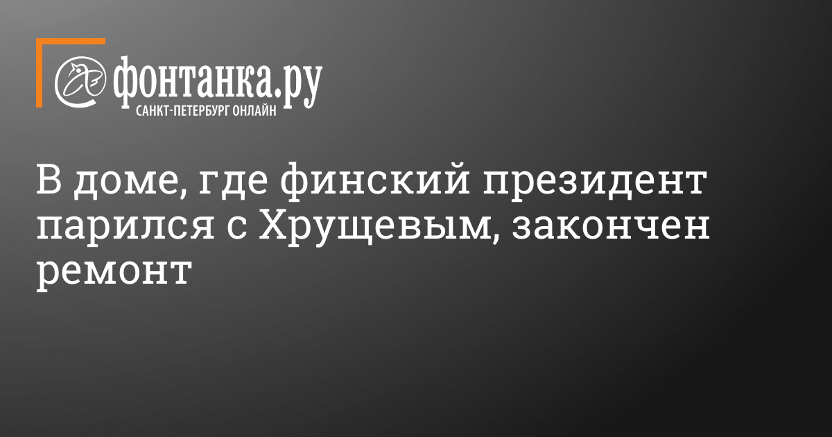 В доме, где финский президент парился с Хрущевым, закончен ремонт - 29 ...
