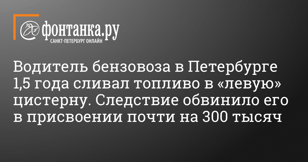 Водитель бензовоза в Петербурге 1,5 года сливал топливо в «левую ...