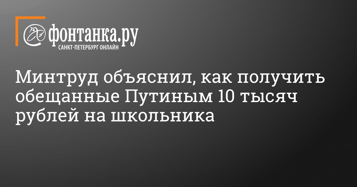 Минтруд объяснил, как получить обещанные Путиным 10 тысяч рублей на  школьника - 21 апреля 2021 - Фонтанка.Ру