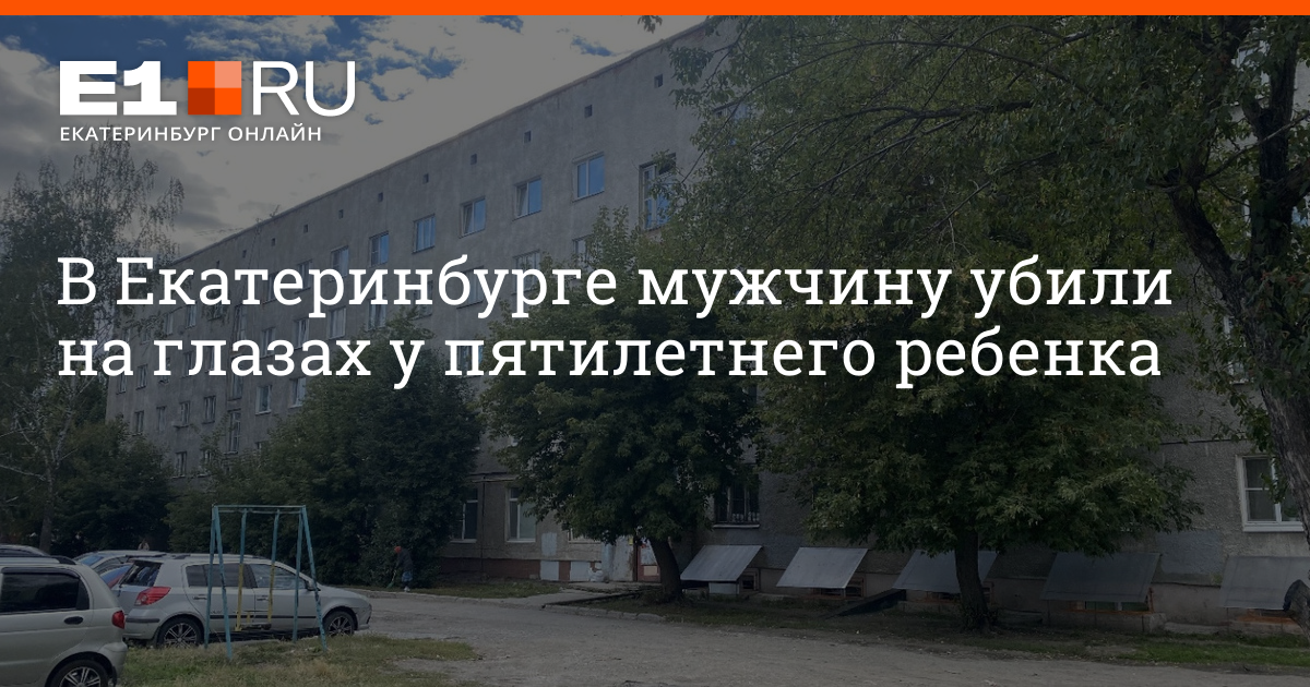 В Екатеринбурге мужчину убили на глазах у 5-летнего ребенка - 5 октября ...