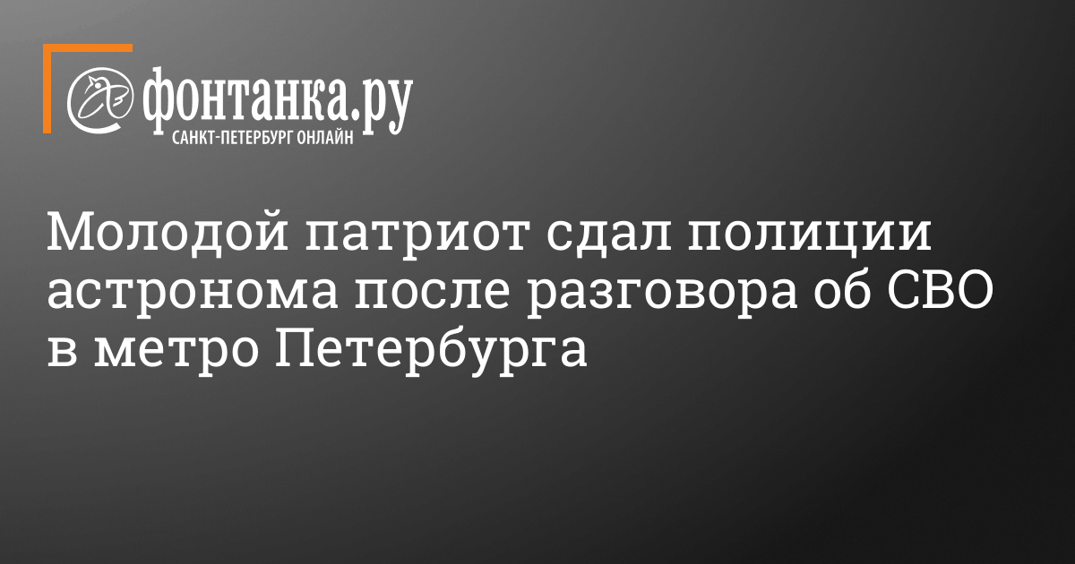 Молодой патриот сдал полиции астронома после разговора об СВО в метро Петербурга