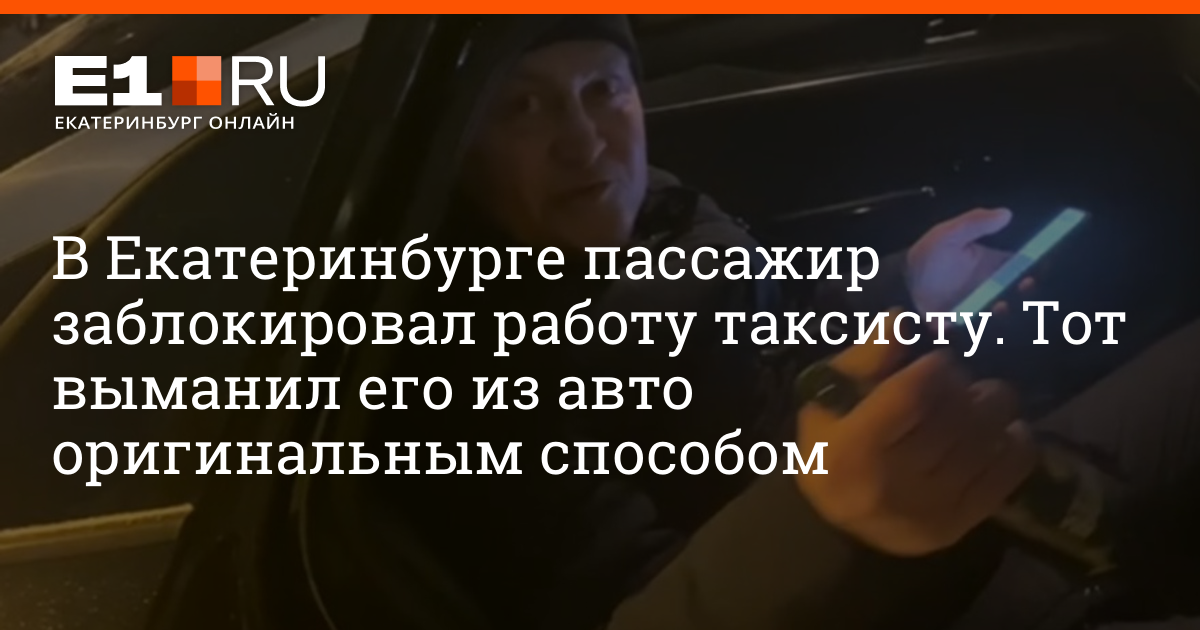 В Екатеринбурге пассажир заблокировал работу таксисту, но тот выманил ...