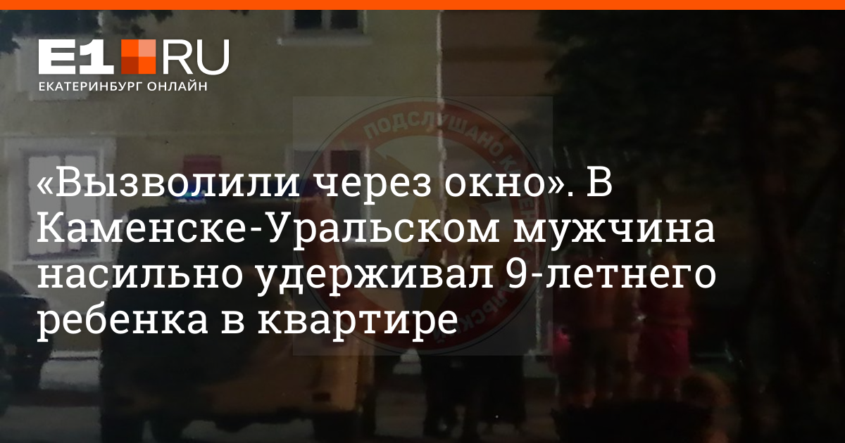 В Каменске-Уральском мужчина насильно удерживал 9-летнего ребенка в квартире - 16 августа 2023 - Е1.ру