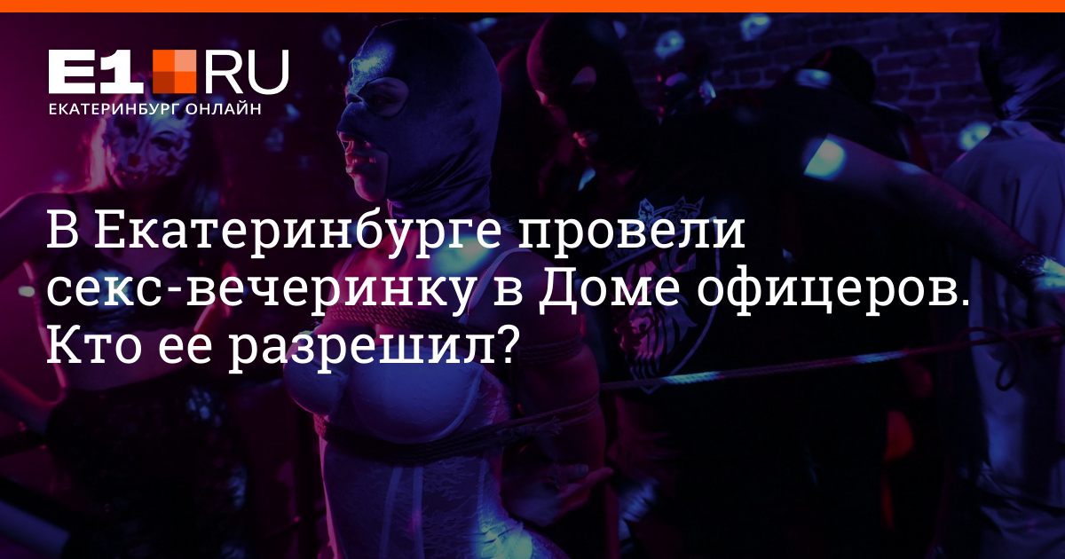 В Екатеринбурге из—за секс—вечеринки в Доме офицеров произошел скандал: фото людей в масках