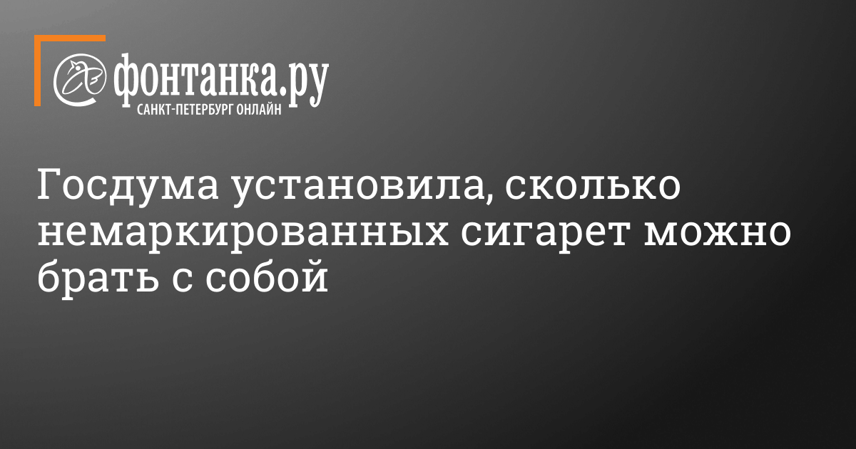 Фактчекинг: Госдума запретила гражданам перевозить по стране более 10 пачек сигарет?