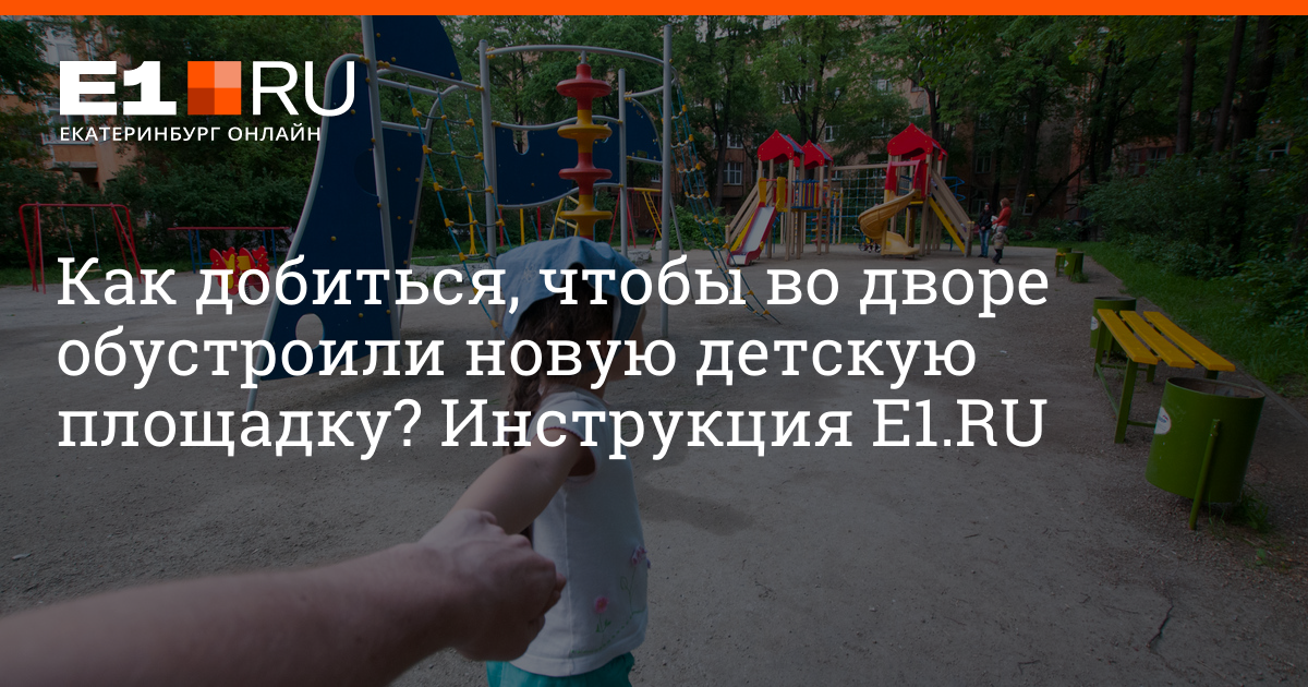 Как в Екатеринбурге добиться, чтобы во дворе сделали новую детскую площадку:  инструкция - 11 июля 2023 - Е1.ру