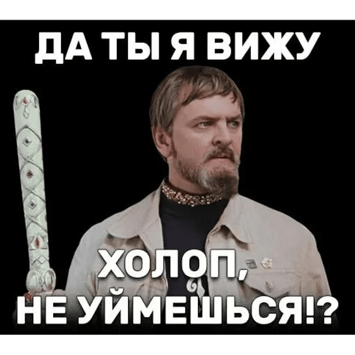 Ты чьих будешь. Да ты я вижу холоп не уй. Да ты холоп не уймешься. Да ты не уймешься смерд. Даты холоп не уймешься.