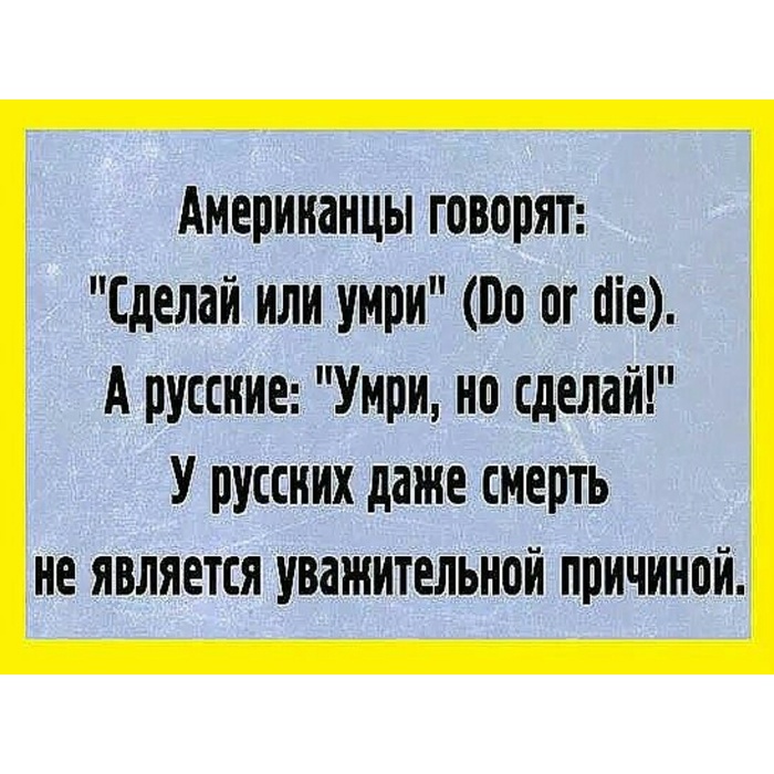 Поставь американец. Сделай или умри, умритно сделай. Уважительная причина смерть. Для русских смерть не является уважительной причиной. Американцы говорят.