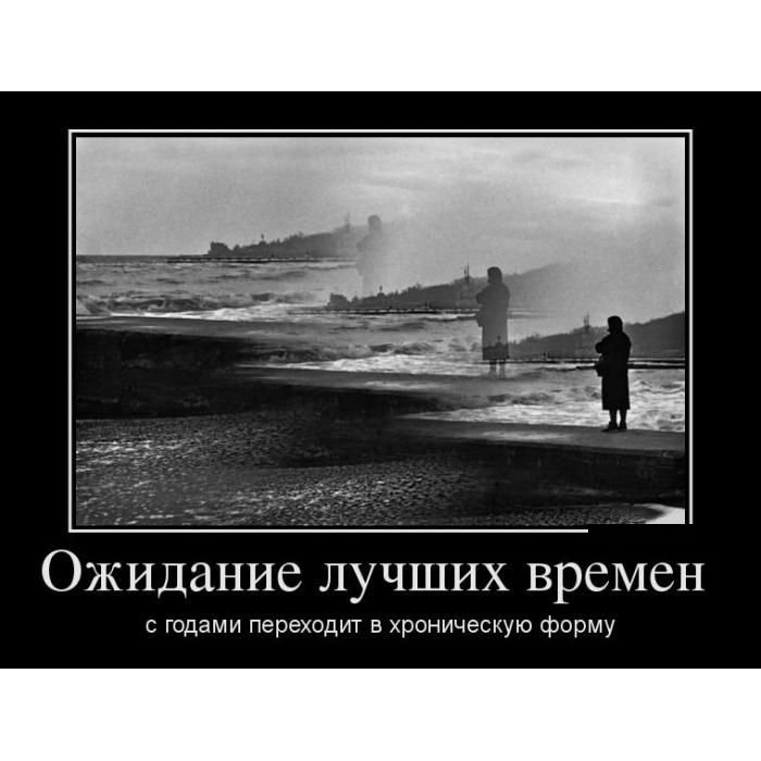 Хорошее было время. Демотиватор ожидание. Ожидание лучших времен. Прикольные фразы про ожидание. Ожидание лучших времен с годами переходит в хроническую форму.